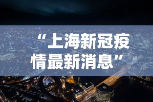 “上海新冠疫情最新消息” 上海新冠疫情最新情况？