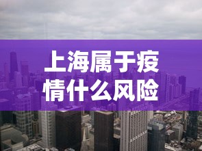 上海属于疫情什么风险地区.上海属于疫情区吗