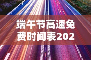 端午节高速免费时间表2024〃端午节高速免费日期