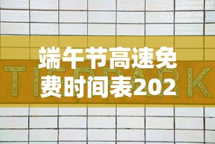 端午节高速免费时间表2024〃端午节高速免费日期