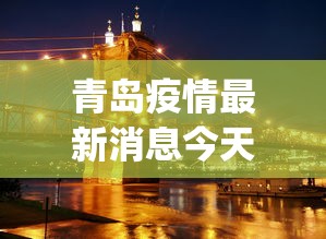 青岛疫情最新消息今天封城了︰(青岛疫情最新消息今天封城了吗)