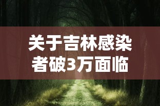 关于吉林感染者破3万面临“三重考验	”的信息