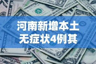 河南新增本土无症状4例其中郑州2例-河南新增疫情1例无症状感染者