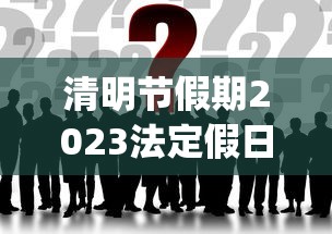 清明节假期2023法定假日几天︰(2022清明法定节假日是几天)