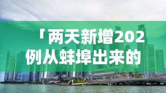 「两天新增202例从蚌埠出来的人去哪了?」〃蚌埠有确诊新型病毒吗