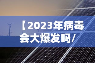 【2023年病毒会大爆发吗/2022年病毒还会爆发吗】