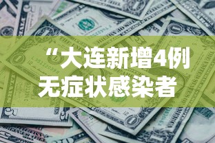 “大连新增4例无症状感染者” 大连新增2例无症状感染？