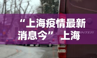 “上海疫情最新消息今” 上海疫情最新情况发布？