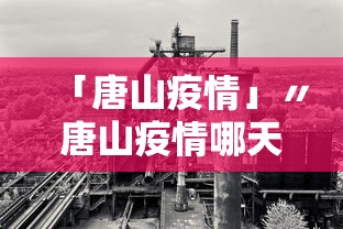 「唐山疫情」〃唐山疫情哪天开始爆发