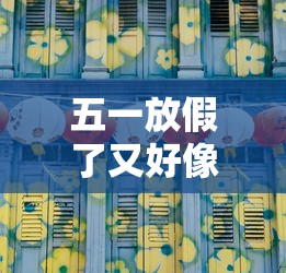 五一放假了又好像没放-五一放假是不可能