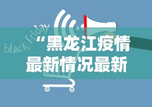 “黑龙江疫情最新情况最新消息	” 黑龙江疫情最新信息详细？