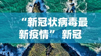 “新冠状病毒最新疫情” 新冠状病毒最新疫情分布？