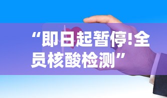 “即日起暂停!全员核酸检测” 全员核酸检测什么时候结束？