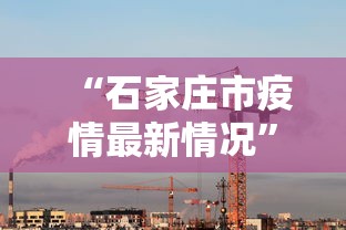 “石家庄市疫情最新情况” 石家庄市疫情最新情况今天新增？