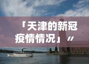 「天津的新冠疫情情况」〃天津的新冠肺炎情况