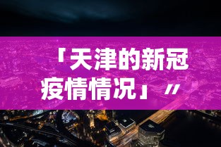 「天津的新冠疫情情况」〃天津的新冠肺炎情况