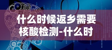 什么时候返乡需要核酸检测-什么时候返乡需要核酸检测证明