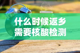 什么时候返乡需要核酸检测-什么时候返乡需要核酸检测证明