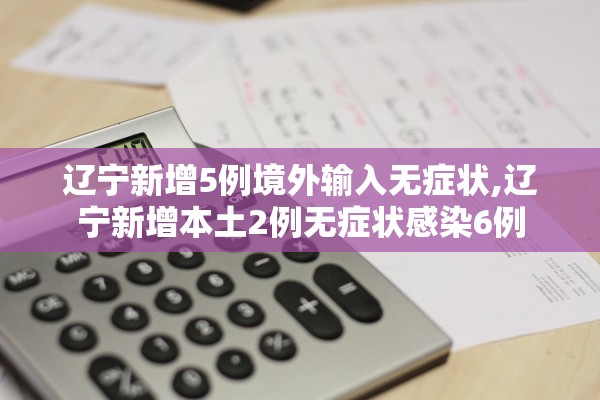 辽宁新增5例境外输入无症状,辽宁新增本土2例无症状感染6例