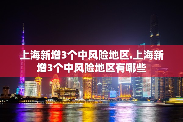 上海新增3个中风险地区.上海新增3个中风险地区有哪些