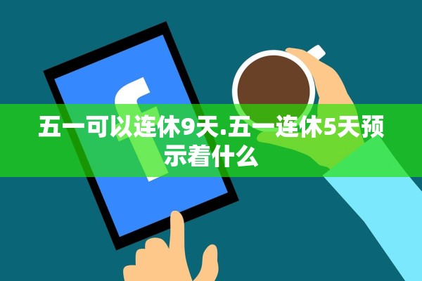 五一可以连休9天.五一连休5天预示着什么
