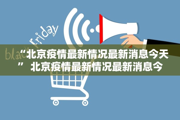 “北京疫情最新情况最新消息今天	” 北京疫情最新情况最新消息今天新增？