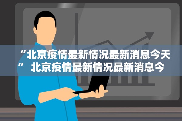 “北京疫情最新情况最新消息今天” 北京疫情最新情况最新消息今天新增？