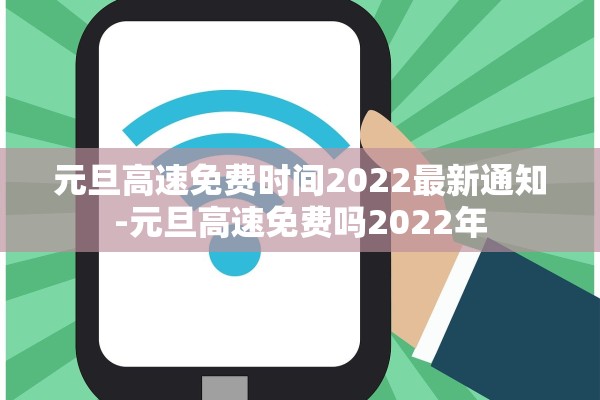元旦高速免费时间2022最新通知-元旦高速免费吗2022年