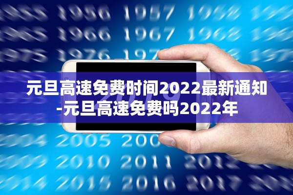 元旦高速免费时间2022最新通知-元旦高速免费吗2022年
