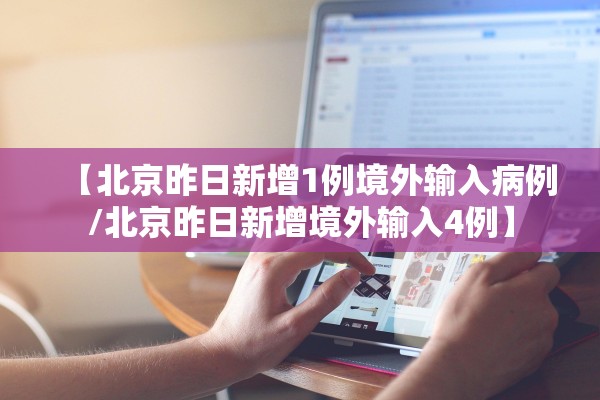 【北京昨日新增1例境外输入病例/北京昨日新增境外输入4例】