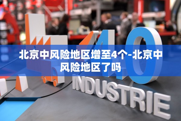北京中风险地区增至4个-北京中风险地区了吗