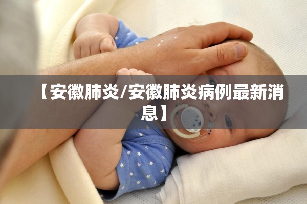 【安徽肺炎/安徽肺炎病例最新消息】