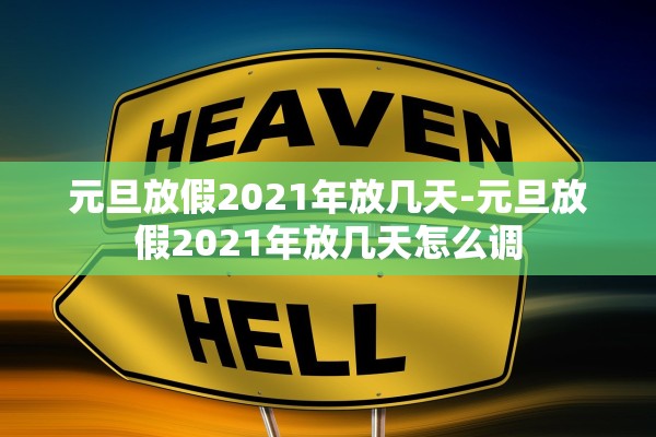 元旦放假2021年放几天-元旦放假2021年放几天怎么调