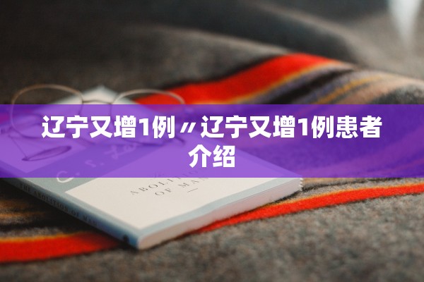辽宁又增1例〃辽宁又增1例患者介绍