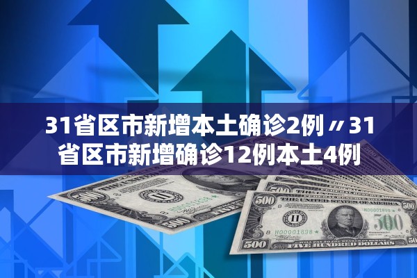 31省区市新增本土确诊2例〃31省区市新增确诊12例本土4例