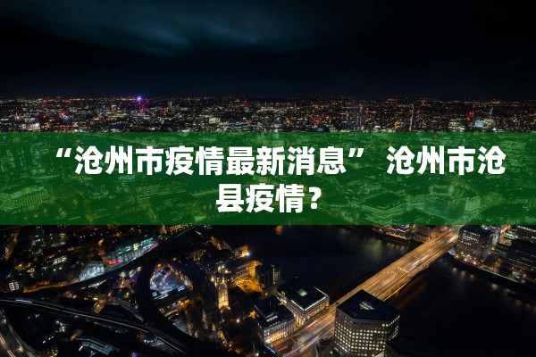 “沧州市疫情最新消息” 沧州市沧县疫情？