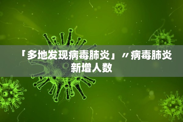 「多地发现病毒肺炎」〃病毒肺炎新增人数