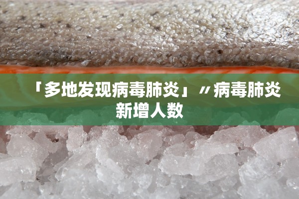 「多地发现病毒肺炎」〃病毒肺炎新增人数