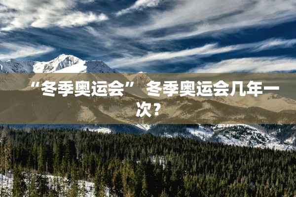 “冬季奥运会” 冬季奥运会几年一次？