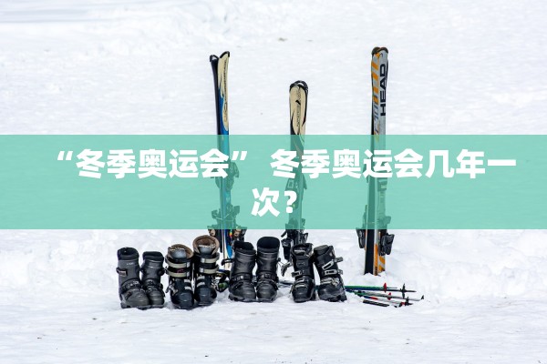 “冬季奥运会” 冬季奥运会几年一次？
