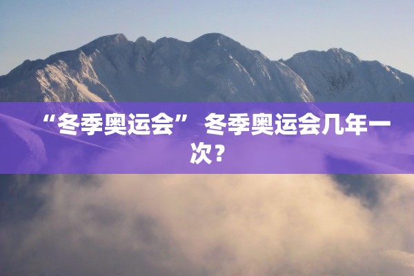 “冬季奥运会” 冬季奥运会几年一次？