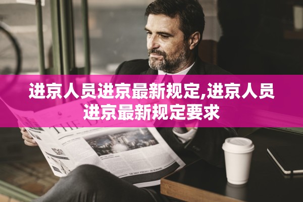 进京人员进京最新规定,进京人员进京最新规定要求