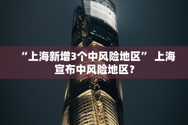“上海新增3个中风险地区” 上海宣布中风险地区？