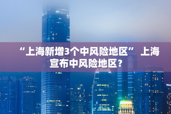 “上海新增3个中风险地区	” 上海宣布中风险地区？
