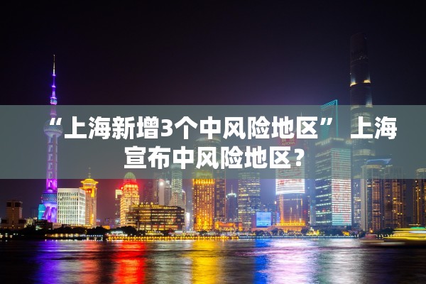 “上海新增3个中风险地区” 上海宣布中风险地区？