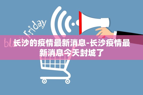 长沙的疫情最新消息-长沙疫情最新消息今天封城了