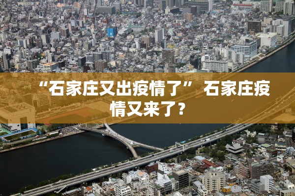 “石家庄又出疫情了” 石家庄疫情又来了？