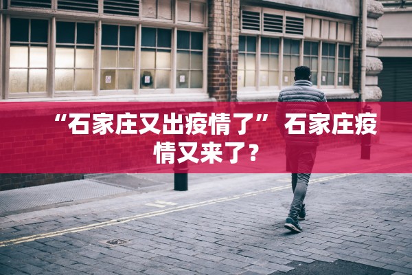 “石家庄又出疫情了” 石家庄疫情又来了？