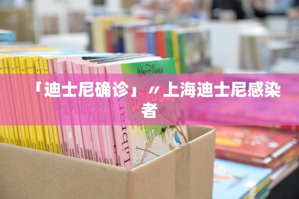 「迪士尼确诊」〃上海迪士尼感染者
