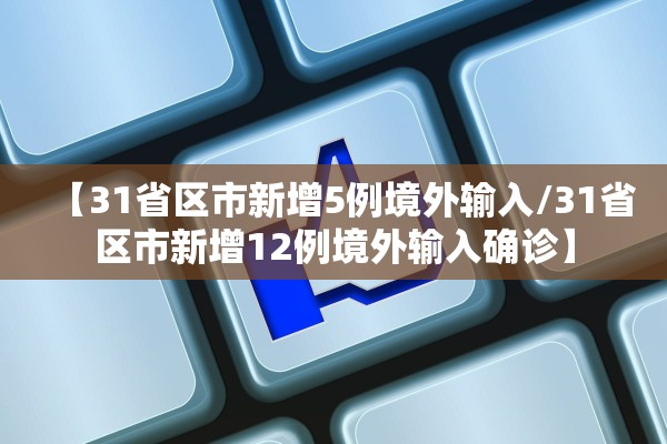【31省区市新增5例境外输入/31省区市新增12例境外输入确诊】